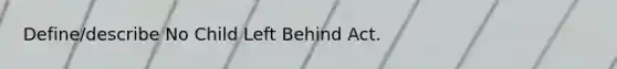 Define/describe No Child Left Behind Act.