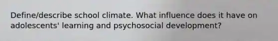 Define/describe school climate. What influence does it have on adolescents' learning and psychosocial development?