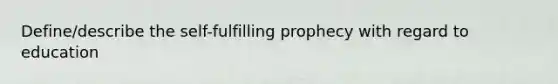 Define/describe the self-fulfilling prophecy with regard to education