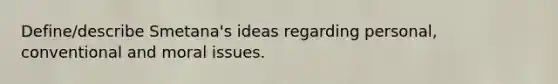 Define/describe Smetana's ideas regarding personal, conventional and moral issues.