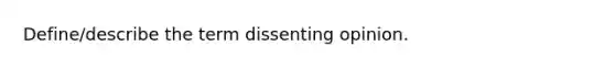 Define/describe the term dissenting opinion.