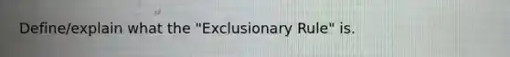 Define/explain what the "Exclusionary Rule" is.