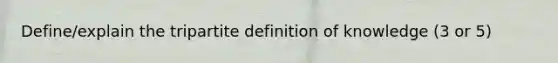 Define/explain the tripartite definition of knowledge (3 or 5)