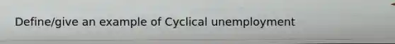 Define/give an example of Cyclical unemployment