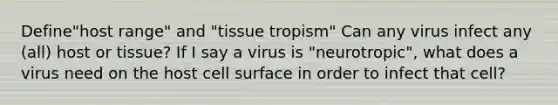 Define"host range" and "tissue tropism" Can any virus infect any (all) host or tissue? If I say a virus is "neurotropic", what does a virus need on the host cell surface in order to infect that cell?