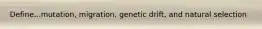 Define...mutation, migration, genetic drift, and natural selection