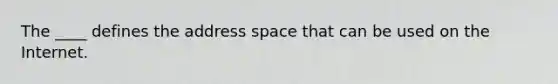 The ____ defines the address space that can be used on the Internet.