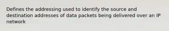 Defines the addressing used to identify the source and destination addresses of data packets being delivered over an IP network