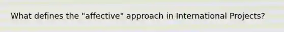 What defines the "affective" approach in International Projects?