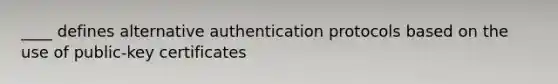 ____ defines alternative authentication protocols based on the use of public-key certificates