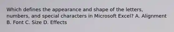 Which defines the appearance and shape of the letters, numbers, and special characters in Microsoft Excel? A. Alignment B. Font C. Size D. Effects