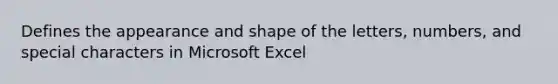 Defines the appearance and shape of the letters, numbers, and special characters in Microsoft Excel