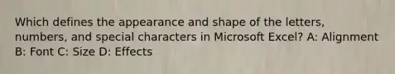 Which defines the appearance and shape of the letters, numbers, and special characters in Microsoft Excel? A: Alignment B: Font C: Size D: Effects