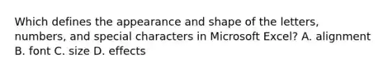 Which defines the appearance and shape of the letters, numbers, and special characters in Microsoft Excel? A. alignment B. font C. size D. effects