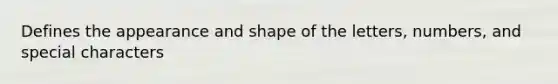 Defines the appearance and shape of the letters, numbers, and special characters