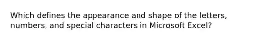 Which defines the appearance and shape of the letters, numbers, and special characters in Microsoft Excel?