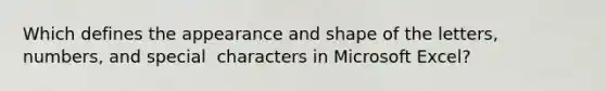 Which defines the appearance and shape of the letters, numbers, and special ​ characters in Microsoft Excel?