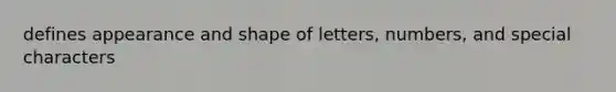 defines appearance and shape of letters, numbers, and special characters