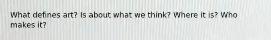 What defines art? Is about what we think? Where it is? Who makes it?