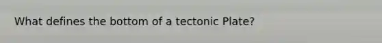 What defines the bottom of a tectonic Plate?