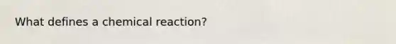 What defines a chemical reaction?