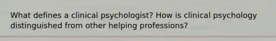 What defines a clinical psychologist? How is clinical psychology distinguished from other helping professions?