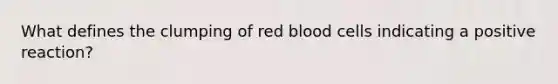 What defines the clumping of red blood cells indicating a positive reaction?