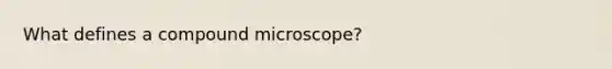 What defines a compound microscope?