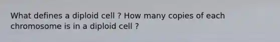 What defines a diploid cell ? How many copies of each chromosome is in a diploid cell ?