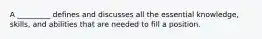 A _________ defines and discusses all the essential knowledge, skills, and abilities that are needed to fill a position.