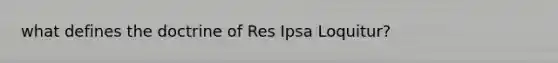 what defines the doctrine of Res Ipsa Loquitur?