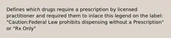 Defines which drugs require a prescription by licensed practitioner and required them to inlace this legend on the label: "Caution:Federal Law prohibits dispensing without a Prescription" or "Rx Only"