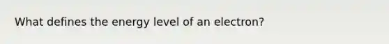 What defines the energy level of an electron?