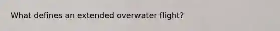 What defines an extended overwater flight?