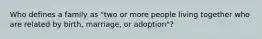 Who defines a family as "two or more people living together who are related by birth, marriage, or adoption"?