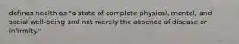 defines health as "a state of complete physical, mental, and social well-being and not merely the absence of disease or infirmity."