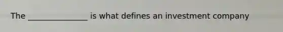 The _______________ is what defines an investment company