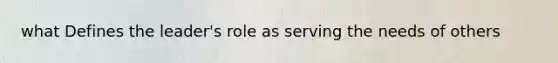 what Defines the leader's role as serving the needs of others