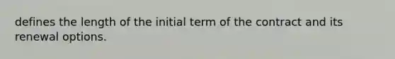 defines the length of the initial term of the contract and its renewal options.