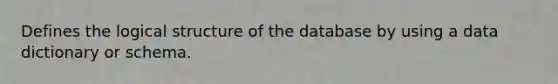 Defines the logical structure of the database by using a data dictionary or schema.