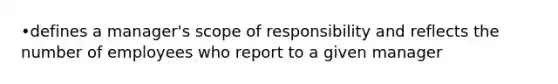 •defines a manager's scope of responsibility and reflects the number of employees who report to a given manager