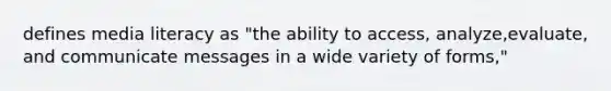 defines media literacy as "the ability to access, analyze,evaluate, and communicate messages in a wide variety of forms,"