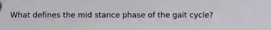 What defines the mid stance phase of the gait cycle?