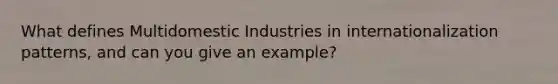 What defines Multidomestic Industries in internationalization patterns, and can you give an example?