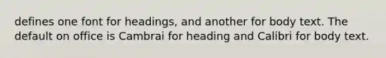 defines one font for headings, and another for body text. The default on office is Cambrai for heading and Calibri for body text.