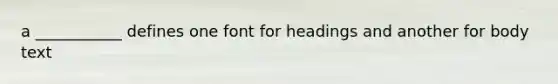 a ___________ defines one font for headings and another for body text