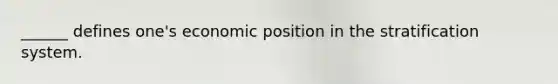 ______ defines one's economic position in the stratification system.