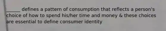 ______ defines a pattern of consumption that reflects a person's choice of how to spend his/her time and money & these choices are essential to define consumer identity