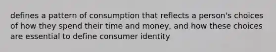 defines a pattern of consumption that reflects a person's choices of how they spend their time and money, and how these choices are essential to define consumer identity