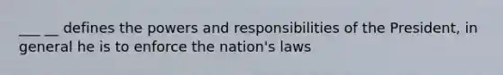 ___ __ defines the powers and responsibilities of the President, in general he is to enforce the nation's laws